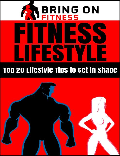 Fitness Lifestyle: Top 20 Lifestyle Tips to Get In Shape, Bring On Fitness
