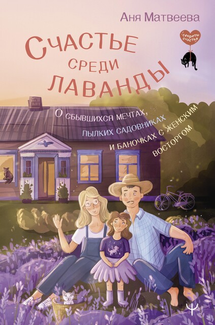 Счастье среди лаванды. О сбывшихся мечтах, пылких садовниках и баночках с женским восторгом, Аня Матвеева