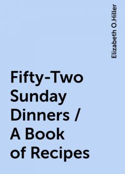 Fifty-Two Sunday Dinners / A Book of Recipes, Elizabeth O.Hiller