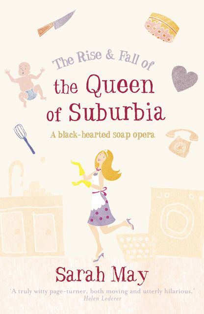 The Rise and Fall of the Queen of Suburbia: A Black-Hearted Soap Opera, Sarah May