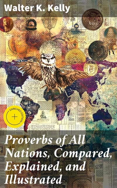 Proverbs of All Nations, Compared, Explained, and Illustrated, Walter K. Kelly