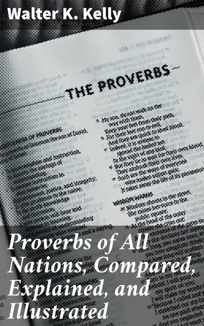 Proverbs of All Nations, Compared, Explained, and Illustrated, Walter K. Kelly