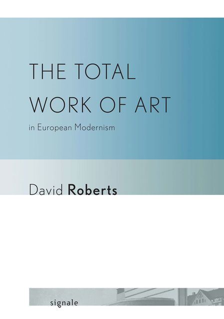 The Total Work of Art in European Modernism, David Roberts