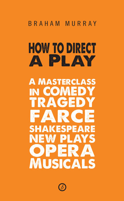 How to Direct a Play: A Masterclass in Comedy, Tragedy, Farce, Shakespeare, New Plays, Opera and Musicals, Braham Murray
