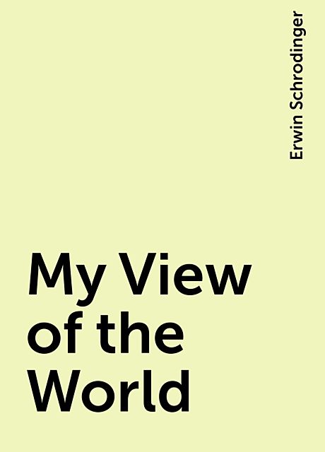 My View of the World, Erwin Schrodinger