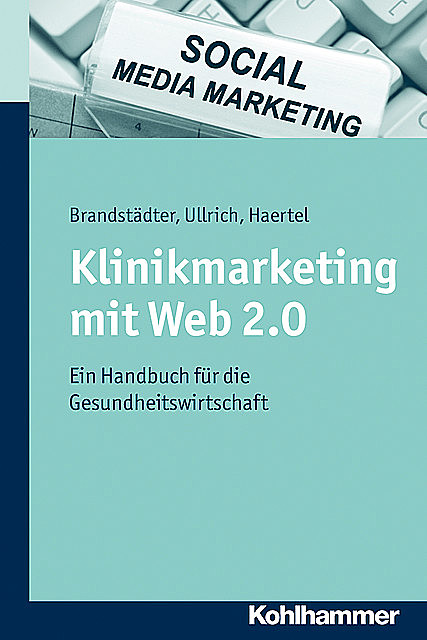 Klinikmarketing mit Web 2.0, Alexander Haertel, Mathias Brandstädter, Thomas W. Ullrich