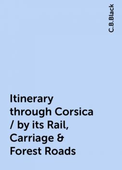 Itinerary through Corsica / by its Rail, Carriage & Forest Roads, C.B.Black
