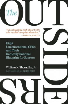 The Outsiders: Eight Unconventional CEOs and Their Radically Rational Blueprint for Success, William Thorndike