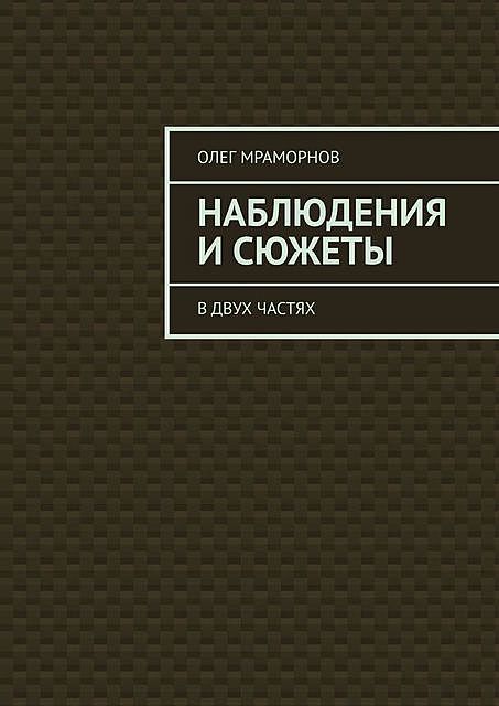 НАБЛЮДЕНИЯ и СЮЖЕТЫ. В двух частях, Олег Мраморнов