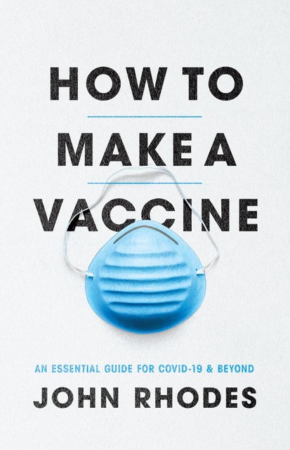 How to Make a Vaccine: An Essential Guide for COVID-19 and Beyond, John Rhodes