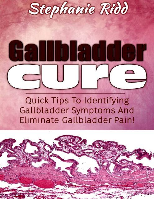 Gallbladder Cure: Quick Tips to Identifying Gallbladder Symptoms and Eliminate Gallbladder Pain!, Stephanie Ridd
