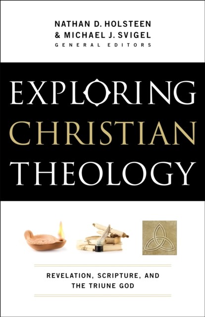Exploring Christian Theology : Volume 1, eds., Michael J. Svigel, Nathan D. Holsteen