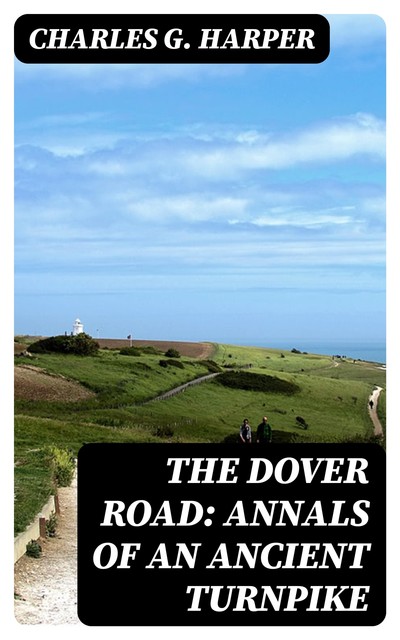 The Dover Road: Annals of an Ancient Turnpike, Charles G.Harper