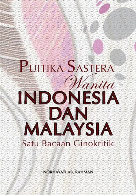 Literary Poetics of Indonesian and Malaysian Women: A Gynocritical Approach, Norhayati Ab.Rahman