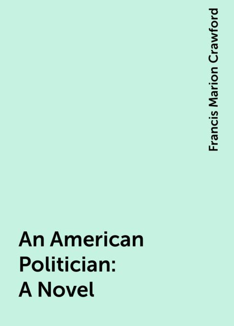 An American Politician: A Novel, Francis Marion Crawford