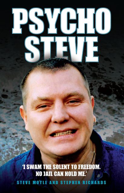 Psycho Steve – I Swam the Solent to Freedom. No Jail Can Hold Me, Stephen Richards, Stephen Moyle