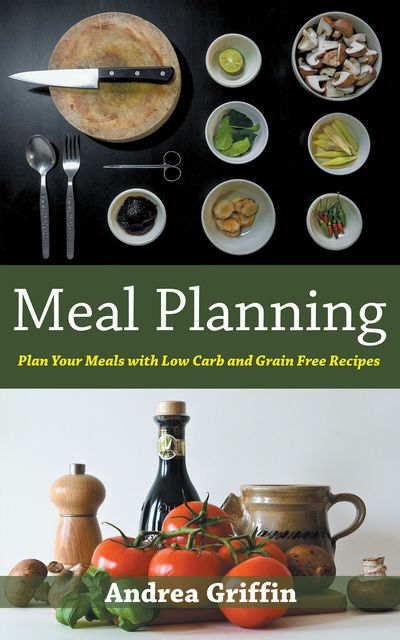 Meal Planning: Plan Your Meals with Low Carb and Grain Free Recipes, Andrea Griffin, Josephine Ramsey