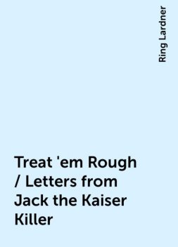 Treat 'em Rough / Letters from Jack the Kaiser Killer, Ring Lardner