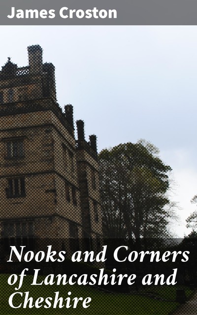 Nooks and Corners of Lancashire and Cheshire, James Croston