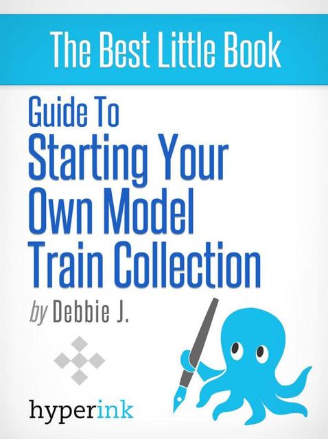 Beginner's Guide to Starting Your Own Model Train Collection (Scenery, Track Plans, and Layouts), Debbie J.