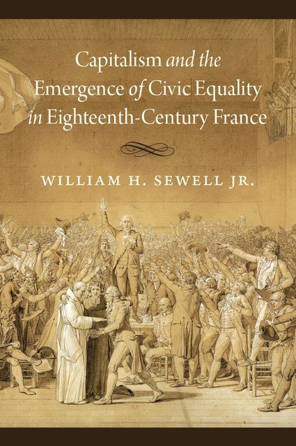 Capitalism and the Emergence of Civic Equality in Eighteenth-Century France, William H. Sewell