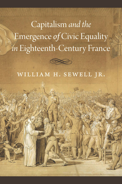 Capitalism and the Emergence of Civic Equality in Eighteenth-Century France, William H. Sewell