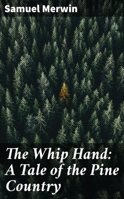 The Whip Hand: A Tale of the Pine Country, Samuel Merwin