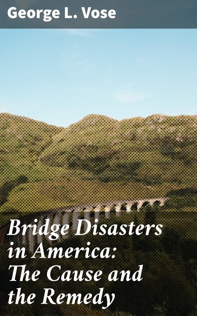 Bridge Disasters in America: The Cause and the Remedy, George L.Vose