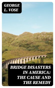 Bridge Disasters in America: The Cause and the Remedy, George L.Vose