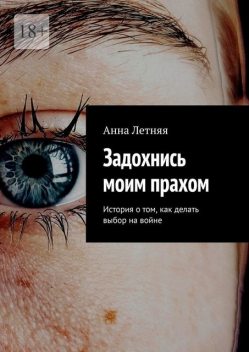 Задохнись моим прахом. История о том, как делать выбор на войне, Анна Летняя