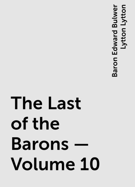 The Last of the Barons — Volume 10, Baron Edward Bulwer Lytton Lytton