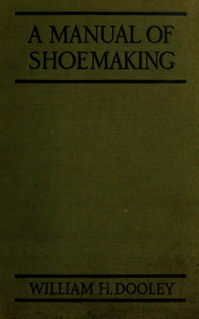 A Manual of Shoemaking and Leather and Rubber Products, William H.Dooley