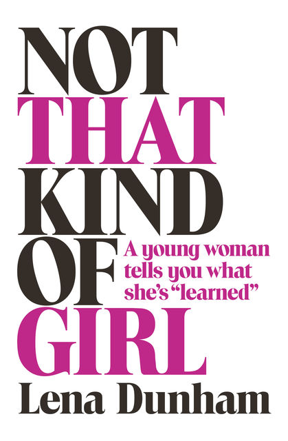 Not That Kind of Girl: A Young Woman Tells You What She's “Learned”, Lena Dunham