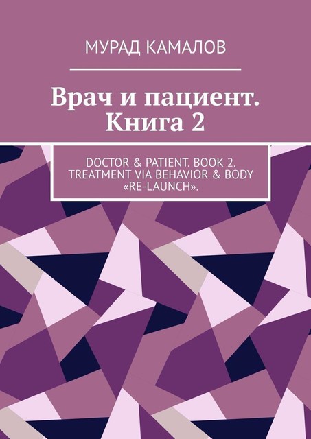 Врач и пациент. Книга 2. Doctor & Patient. Book 2. Treatment via behavior & body «re-launch», Мурад Камалов