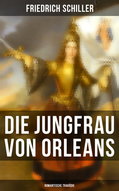 Die Jungfrau von Orleans: Romantische Tragödie, Friedrich Schiller