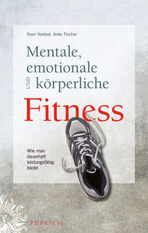 Mentale, emotionale und körperliche Fitness, Anke Fischer, Sven C. Voelpel