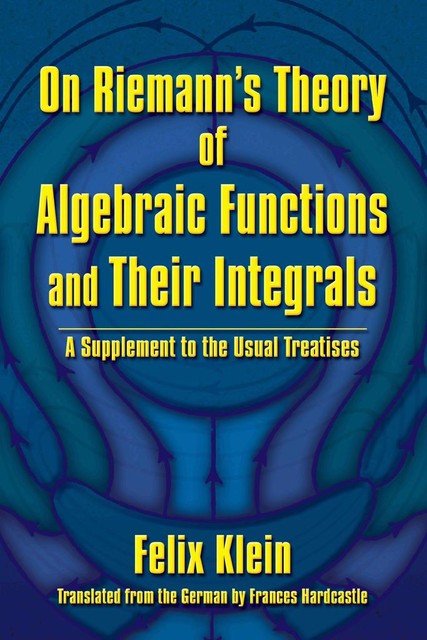 On Riemann's Theory of Algebraic Functions and Their Integrals, Felix Klein