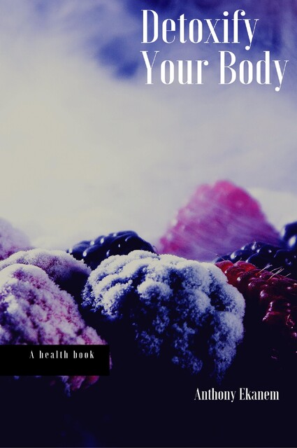 Detoxify Your Body, Anthony Ekanem