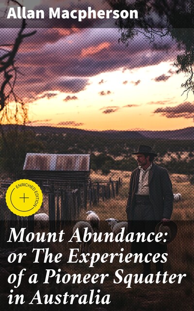 Mount Abundance: or The Experiences of a Pioneer Squatter in Australia, Allan Macpherson
