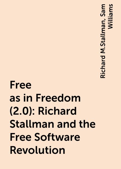 Free as in Freedom (2.0): Richard Stallman and the Free Software Revolution, Richard M.Stallman, Sam Williams