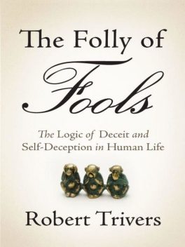 The Folly of Fools: The Logic of Deceit and Self-Deception in Human Life, Robert Trivers