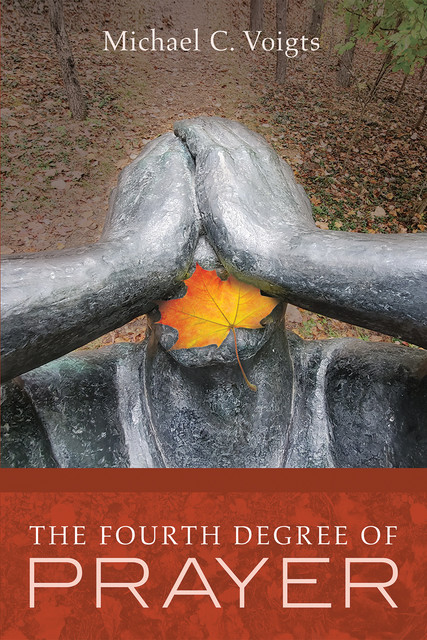The Fourth Degree of Prayer, Michael C. Voigts