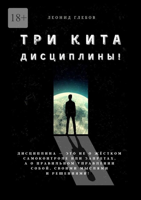 Три кита дисциплины!. Дисциплина — это не о жестком самоконтроле или запретах, а о правильном управлении собой, своими мыслями и решениями, Леонид Глебов