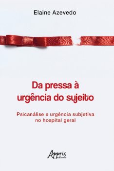 Da Pressa à Urgência do Sujeito: Psicanálise e Urgência Subjetiva no Hospital Geral, Elaine Azevedo