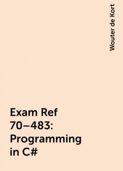 Exam Ref 70–483: Programming in C#, Wouter de Kort