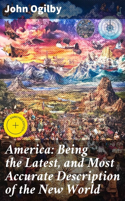 America: Being the Latest, and Most Accurate Description of the Nevv Vvorld; Containing the Original of the Inhabitants, and the Remarkable Voyages Thither. the Conquest of the Vast Empires of Mexico and Peru, And Other Large Provinces and Territories, Wi, Others, John Ogilby