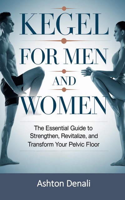 The Essential Guide to Strengthen, Revitalize, and Transform Your Pelvic Floor, Ashton Denali