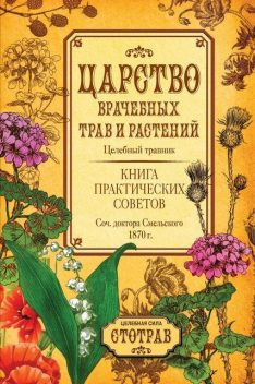 Царство врачебных трав и растений. Книга практических советов. Сочинение доктора Смельского 1870 г, Елизар Смельский