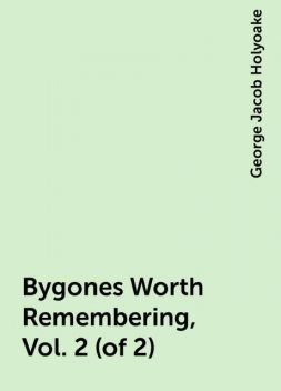 Bygones Worth Remembering, Vol. 2 (of 2), George Jacob Holyoake