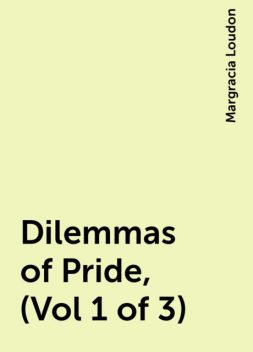 Dilemmas of Pride, (Vol 1 of 3), Margracia Loudon